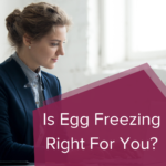 Is Egg Freezing Right For You?