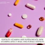 Fertility Vitamins and Supplements: How Vitamins Affect Male and Female Fertility