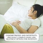 Endometriosis and Infertility: Pregnancy Complications and Treatment Options for Infertility